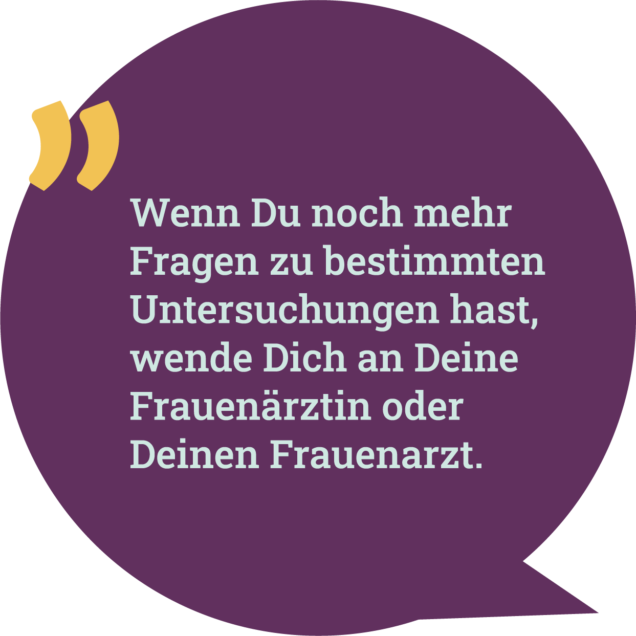 Lila Sprechblase mit kurzem Text: Wenn du noch mehr Fragen hast, wende dich an deine Frauenärztin oder Frauenarzt